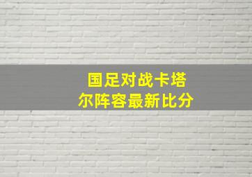 国足对战卡塔尔阵容最新比分