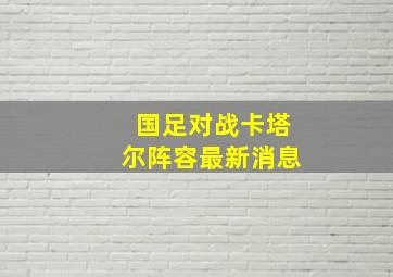 国足对战卡塔尔阵容最新消息