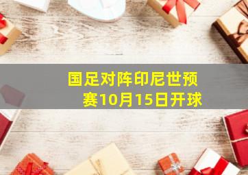 国足对阵印尼世预赛10月15日开球