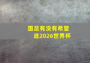 国足有没有希望进2026世界杯