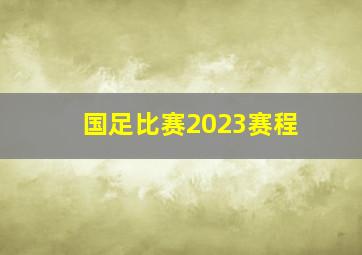 国足比赛2023赛程