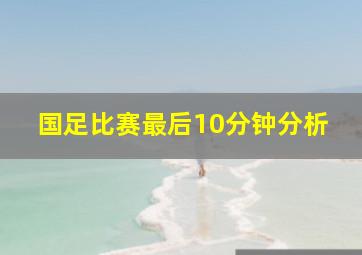 国足比赛最后10分钟分析