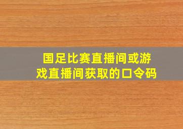 国足比赛直播间或游戏直播间获取的口令码