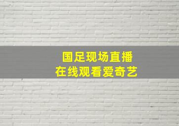 国足现场直播在线观看爱奇艺