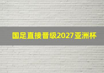 国足直接晋级2027亚洲杯