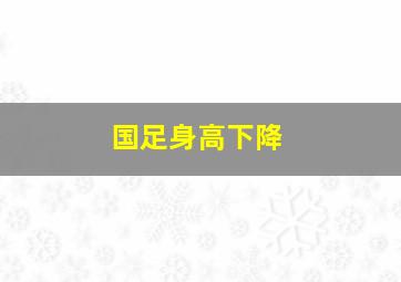 国足身高下降