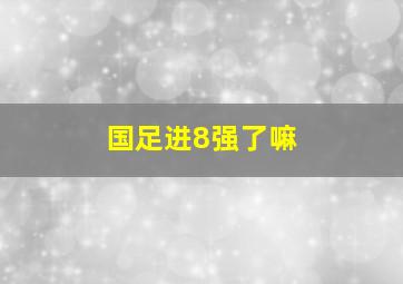 国足进8强了嘛