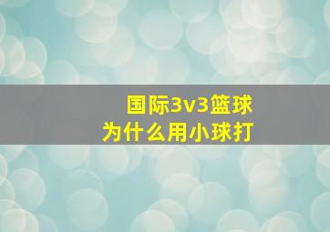 国际3v3篮球为什么用小球打