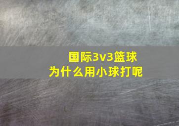 国际3v3篮球为什么用小球打呢