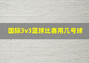 国际3v3篮球比赛用几号球