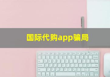 国际代购app骗局