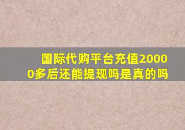 国际代购平台充值20000多后还能提现吗是真的吗