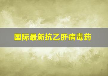 国际最新抗乙肝病毒药