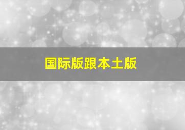 国际版跟本土版