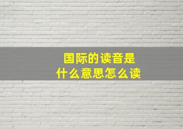 国际的读音是什么意思怎么读