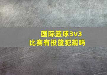 国际篮球3v3比赛有投篮犯规吗