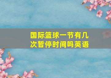 国际篮球一节有几次暂停时间吗英语