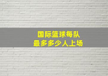 国际篮球每队最多多少人上场