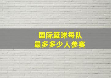 国际篮球每队最多多少人参赛