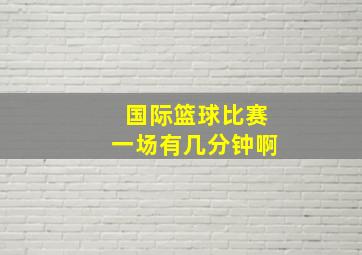 国际篮球比赛一场有几分钟啊