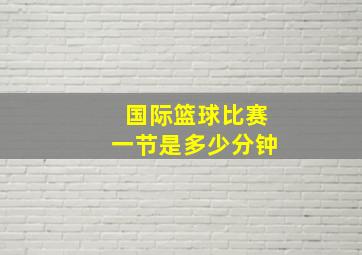 国际篮球比赛一节是多少分钟