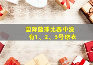 国际篮球比赛中没有1、2、3号球衣