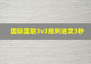 国际篮联3v3规则进攻3秒