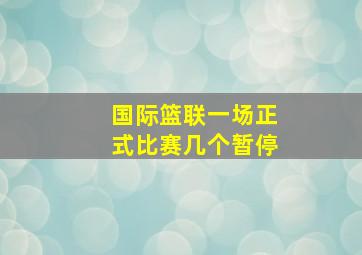 国际篮联一场正式比赛几个暂停