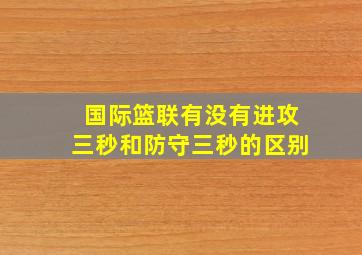 国际篮联有没有进攻三秒和防守三秒的区别