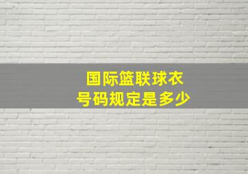 国际篮联球衣号码规定是多少