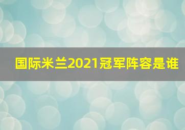 国际米兰2021冠军阵容是谁