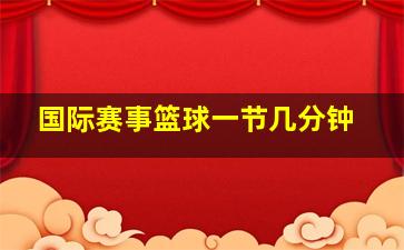 国际赛事篮球一节几分钟