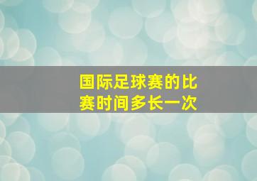 国际足球赛的比赛时间多长一次