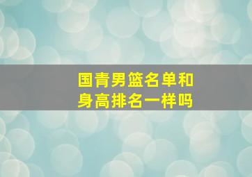 国青男篮名单和身高排名一样吗