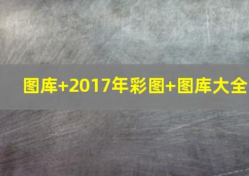 图库+2017年彩图+图库大全