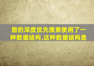 图的深度优先搜索使用了一种数据结构,这种数据结构是