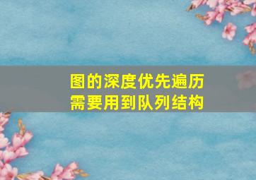 图的深度优先遍历需要用到队列结构