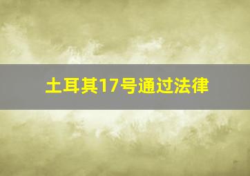 土耳其17号通过法律