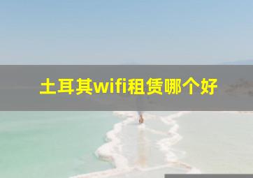 土耳其wifi租赁哪个好