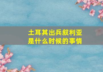 土耳其出兵叙利亚是什么时候的事情