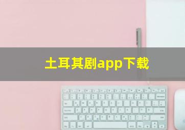 土耳其剧app下载