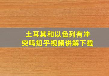 土耳其和以色列有冲突吗知乎视频讲解下载