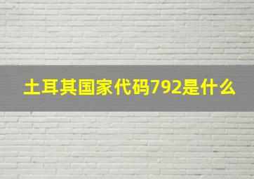 土耳其国家代码792是什么