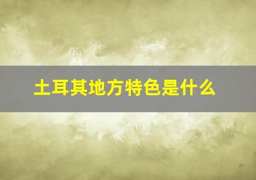 土耳其地方特色是什么