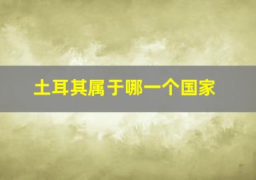 土耳其属于哪一个国家