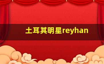 土耳其明星reyhan