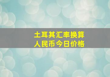 土耳其汇率换算人民币今日价格