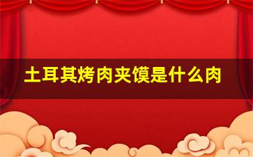 土耳其烤肉夹馍是什么肉