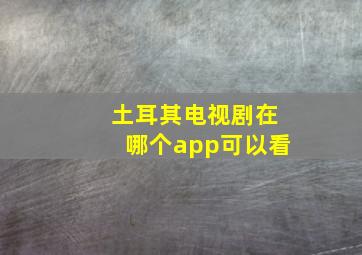 土耳其电视剧在哪个app可以看