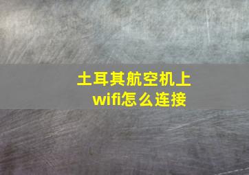 土耳其航空机上wifi怎么连接